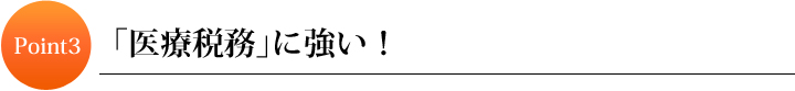 Point3　「医療税務」に強い！